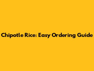 Chipotle Rice: Easy Ordering Guide