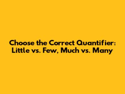 Choose the Correct Quantifier: Little vs. Few, Much vs. Many