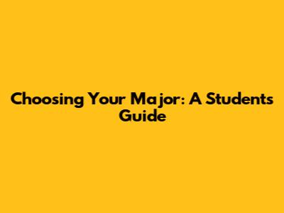 Choosing Your Major: A Student's Guide