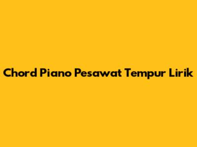 Chord Piano Pesawat Tempur Lirik