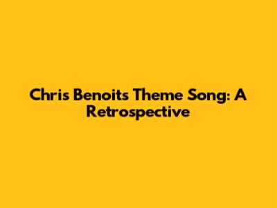 Chris Benoit's Theme Song: A Retrospective