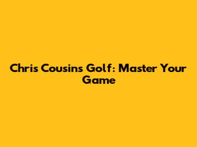 Chris Cousins Golf: Master Your Game