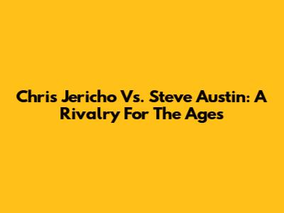 Chris Jericho Vs. Steve Austin: A Rivalry For The Ages