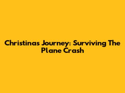 Christina's Journey: Surviving The Plane Crash