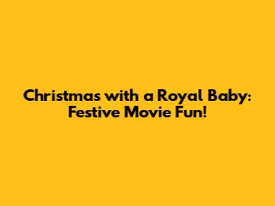 Christmas with a Royal Baby: Festive Movie Fun!