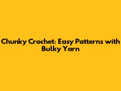 Chunky Crochet: Easy Patterns with Bulky Yarn