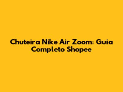 Chuteira Nike Air Zoom: Guia Completo Shopee