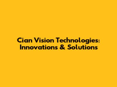 Cian Vision Technologies: Innovations & Solutions