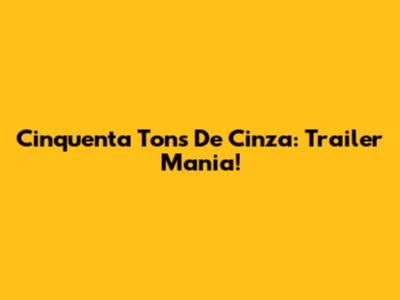 Cinquenta Tons De Cinza: Trailer Mania!