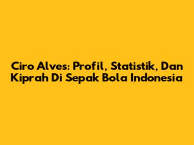 Ciro Alves: Profil, Statistik, Dan Kiprah Di Sepak Bola Indonesia