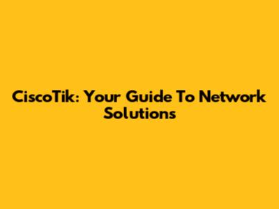 CiscoTik: Your Guide To Network Solutions