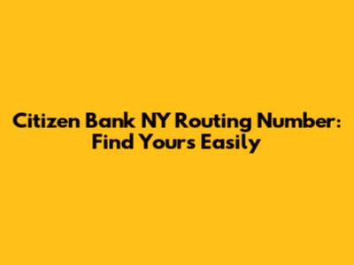 Citizen Bank NY Routing Number: Find Yours Easily