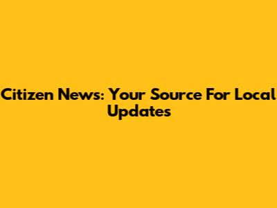 Citizen News: Your Source For Local Updates