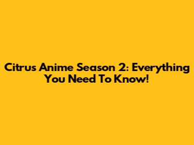 Citrus Anime Season 2: Everything You Need To Know!
