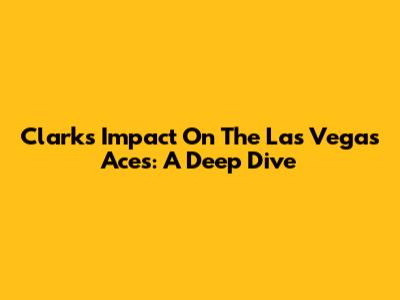 Clark's Impact On The Las Vegas Aces: A Deep Dive
