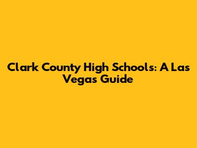 Clark County High Schools: A Las Vegas Guide