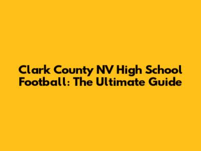 Clark County NV High School Football: The Ultimate Guide