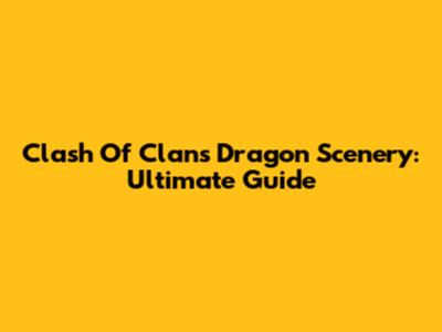 Clash Of Clans Dragon Scenery: Ultimate Guide
