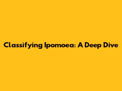 Classifying Ipomoea: A Deep Dive