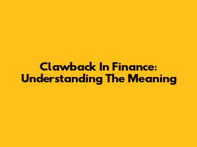 Clawback In Finance: Understanding The Meaning
