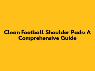 Clean Football Shoulder Pads: A Comprehensive Guide