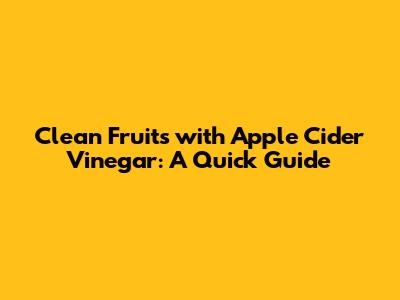 Clean Fruits with Apple Cider Vinegar: A Quick Guide