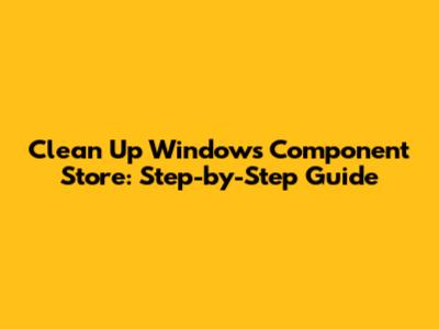 Clean Up Windows Component Store: Step-by-Step Guide
