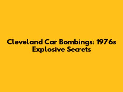 Cleveland Car Bombings: 1976's Explosive Secrets