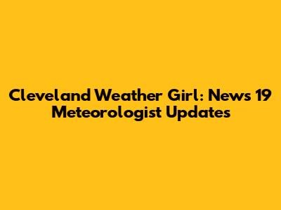 Cleveland Weather Girl: News 19 Meteorologist Updates