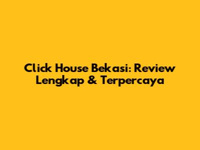 Click House Bekasi: Review Lengkap & Terpercaya