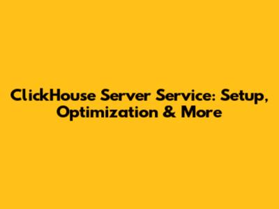 ClickHouse Server Service: Setup, Optimization & More