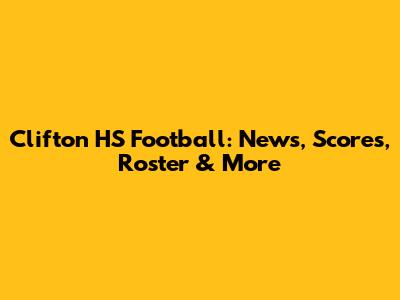 Clifton HS Football: News, Scores, Roster & More