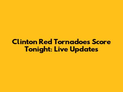 Clinton Red Tornadoes Score Tonight: Live Updates
