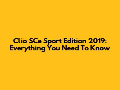 Clio SCe Sport Edition 2019: Everything You Need To Know