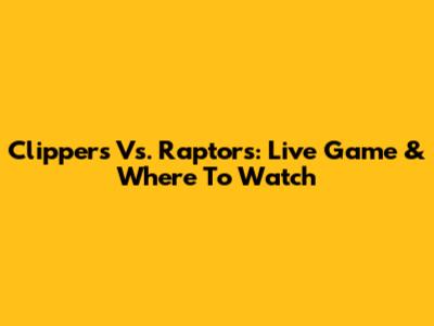 Clippers Vs. Raptors: Live Game & Where To Watch