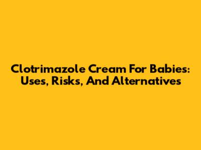 Clotrimazole Cream For Babies: Uses, Risks, And Alternatives