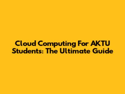 Cloud Computing For AKTU Students: The Ultimate Guide