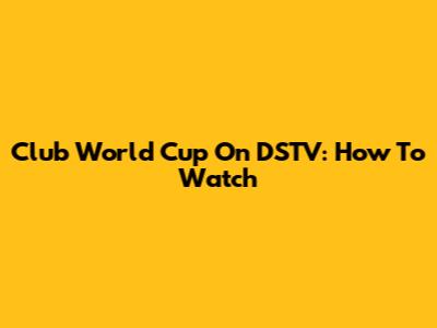 Club World Cup On DSTV: How To Watch