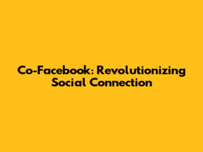 Co-Facebook: Revolutionizing Social Connection