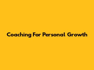 Coaching For Personal Growth