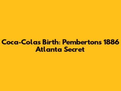 Coca-Cola's Birth: Pemberton's 1886 Atlanta Secret