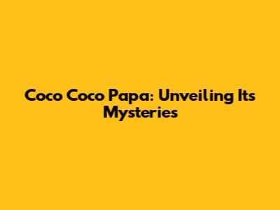 Coco Coco Papa: Unveiling Its Mysteries