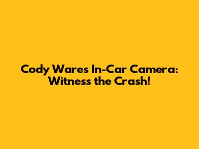 Cody Ware's In-Car Camera: Witness the Crash!