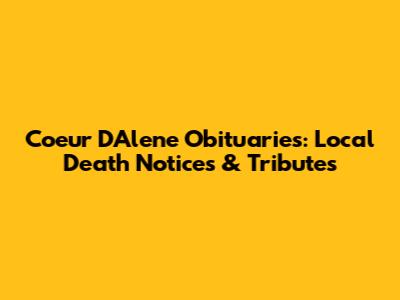 Coeur D'Alene Obituaries: Local Death Notices & Tributes
