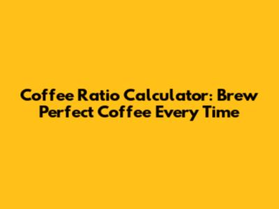 Coffee Ratio Calculator: Brew Perfect Coffee Every Time