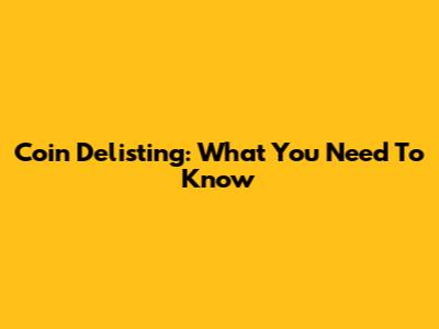 Coin Delisting: What You Need To Know