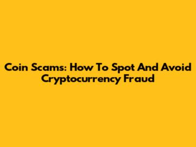 Coin Scams: How To Spot And Avoid Cryptocurrency Fraud