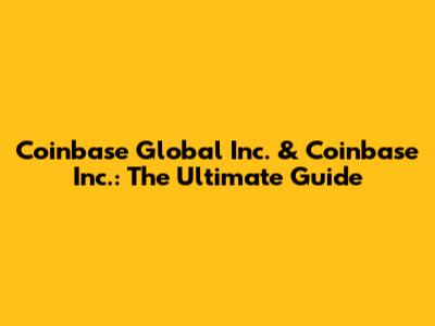 Coinbase Global Inc. & Coinbase Inc.: The Ultimate Guide