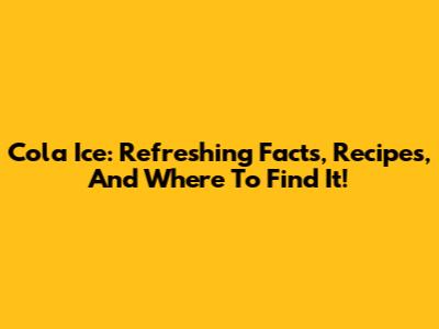 Cola Ice: Refreshing Facts, Recipes, And Where To Find It!