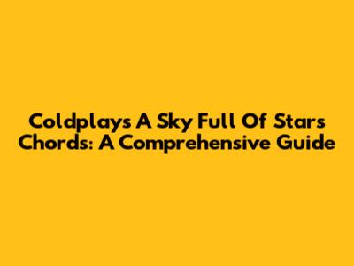 Coldplay's A Sky Full Of Stars Chords: A Comprehensive Guide